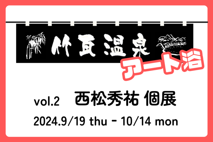 『竹瓦温泉 アート浴』vol.2 西松秀祐 個展 開催!