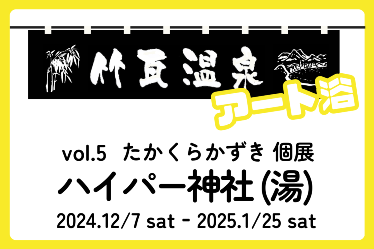 竹瓦温泉 アート浴 vol.5 たかくらかずき 個展『ハイパー神社 (湯)』